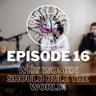 Ep 16. Why Women Should Rule the World!