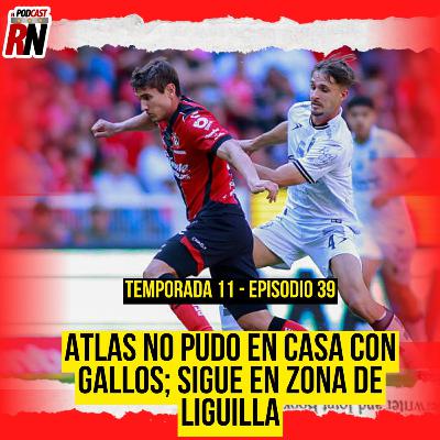 ATLAS no convence, empata con GALLOS, pero es SEXTO LUGAR | El Podcast del Rojinegro