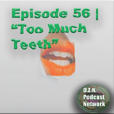Episode 56 | "Too Much Teeth" Episode 56 | "Too Much Teeth"