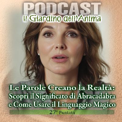 Titolo:Ep.27 Le Parole Creano la Realtà: Abracadabra e Come Usare il Linguaggio Magico | Il Giardino dell'Anima Podcast Titolo:Ep.27 Le Parole Creano la Realtà: Abracadabra e Come Usare il Linguaggio Magico | Il Giardino dell'Anima Podcast