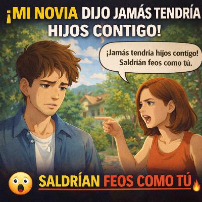 Mi novia dijo JAMAS TENDRIA HIJOS CONTIGO, SALDRIAN FEOS COMO TU