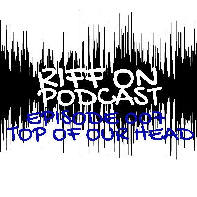 Episode 007 - Top of Our Head Episode 007 - Top of Our Head