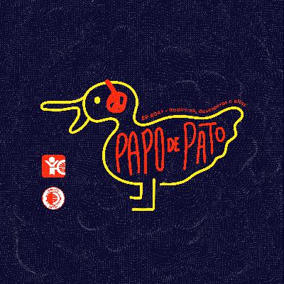 Papo de Pato #04+ - Inspire-se, desesperos e afins