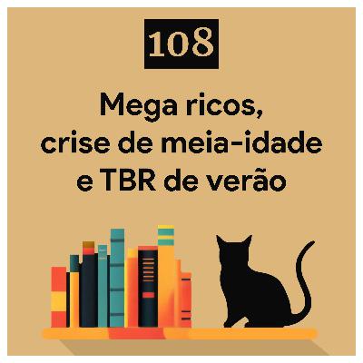 108. Mega ricos, crise de meia-idade e TBR de verão