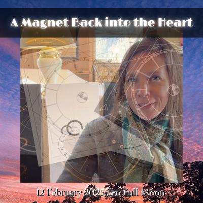 A Magnet Back into the Heart, 12 February 2025 Leo Full Moon
