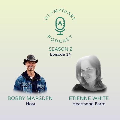 GLAMPTUARY PODCAST - SEASON 2/EPISODE 014 - ETIENNE WHITE - HEARTSONG FARM