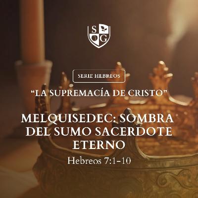 14- SERIE HEBREOS | "Melquisedec: Sombra del sumo sacerdote eterno" Hebreos 7:1-10