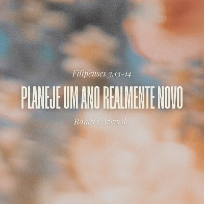 Planeje um ano realmente novo | Filipenses 3.13-14 | Ramsés Azevedo