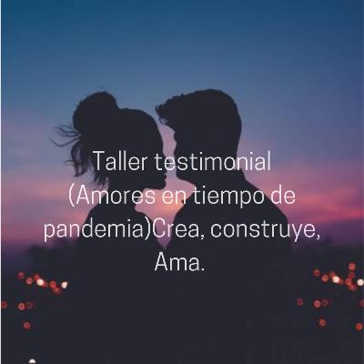 3. Taller del testimonio. (el amor en tiempo de pandemia) Crea, construye ama