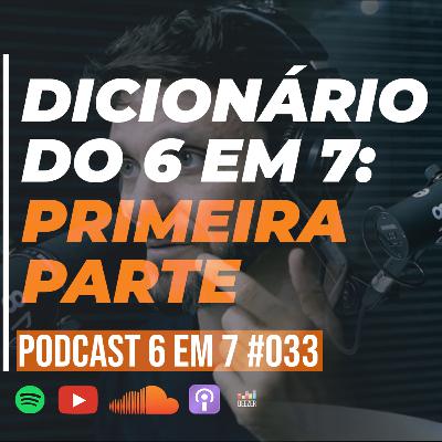 Dicionário do 6 em 7 | Parte 1 | Podcast 6 em 7 #33 Dicionário do 6 em 7 | Parte 1 | Podcast 6 em 7 #33