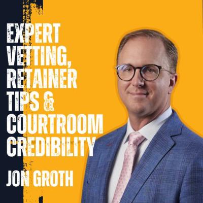 Jon Groth on Expert Vetting, Retainer Tips & Courtroom Credibility