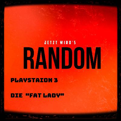 Jetzt wird´s Random - Playstation 3, die Fat Lady