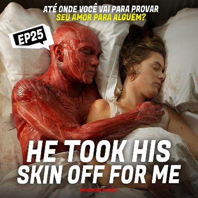 #25 O APAVORANTE E POÉTICO HE TOOK HIS SKIN OFF FOR ME