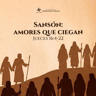 Clase 3: Sansón: Amores que ciegan (Jueces 16: 4-22) | Jeffer Torres