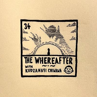 34: The Whereafter (with Kudzanayi Chiwawa)