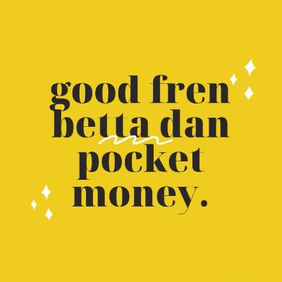 "Good Fren Betta Dan Pocket Money"