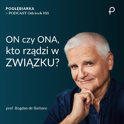 Odcinek 105: ON czy ONA, kto RZĄDZI w ZWIĄZKU? - prof. Bogdan de Barbaro