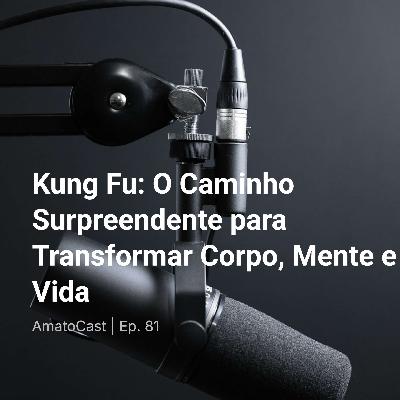 Kung Fu: O Caminho Surpreendente para Transformar Corpo, Mente e Vida | Ep. 81
