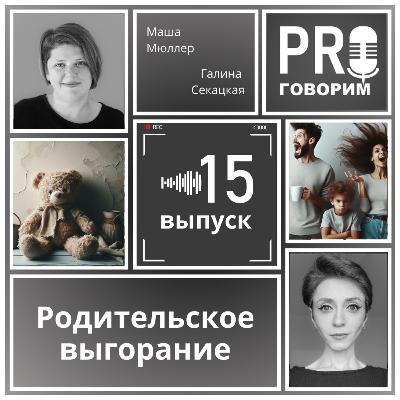 Выпуск 15 - Родительское выгорание | Маша Мюллер, Галина Секацкая
