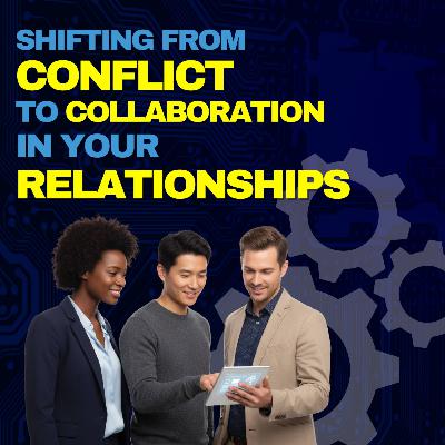 Episode 12: Shifting from Conflict to Collaboration in Your Relationships