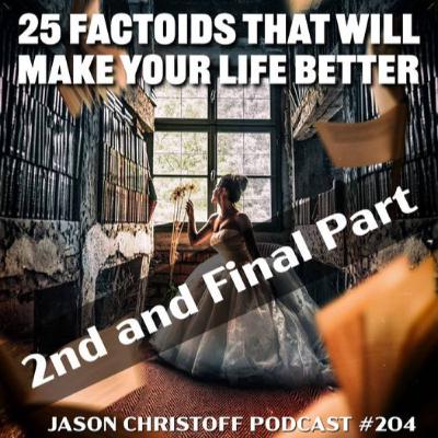 Podcast #204 - Jason Christoff - 25 Factoids That Will Make Your Life Better - PART 2