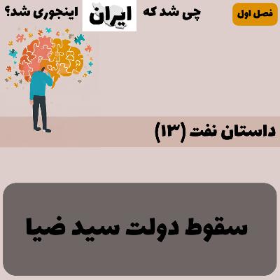 فصل ۱ - داستان نفت (۱۳): سقوط دولت سید ضیا
