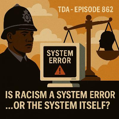 IS RACISM A SYSTEM ERROR...OR THE SYSTEM ITSELF? | TDA - E862