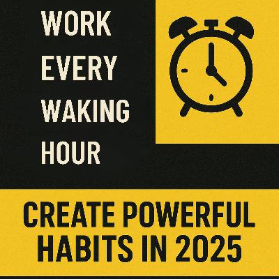 Work Every Waking Hour | Create Powerful Habits in 2025 Work Every Waking Hour | Create Powerful Habits in 2025