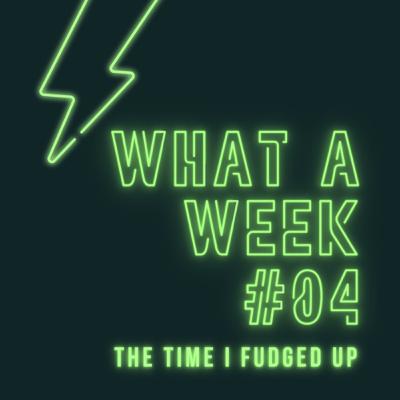 #04 - The Time I Fudged Up