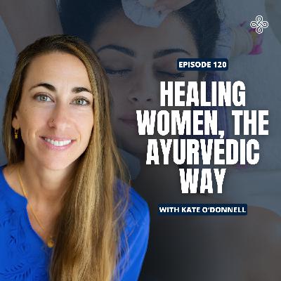 Ep. 120 - Everyday Ayurveda for Women: Kate O'Donnell on Gut Health and Menopause