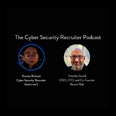 The Cyber Security Recruiter talks to Timothy Sewell, CISO, CTO, and Co-Founder, Reveal Risk