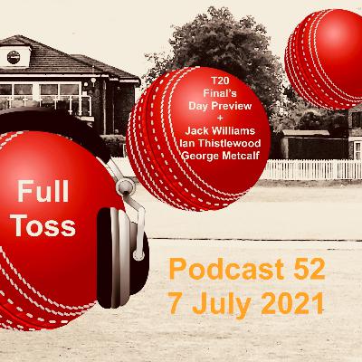 Full Toss Podcast 52 7 July 2021 ... Finals Day Preview, Jack Williams, George Metcalf & Ian Thistlewood