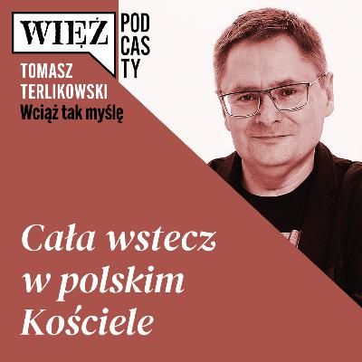 Cała wstecz w polskim Kościele. „Wciąż tak myślę” – podcast Tomasza Terlikowskiego, odc. 78
