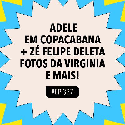 #327: Adele em Copacabana + Zé Felipe deleta fotos da Virginia e mais!