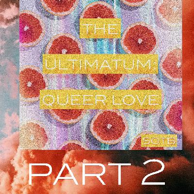 Episode 260: The Ultimatum-Queer Love, Pt 2 Episode 260: The Ultimatum-Queer Love, Pt 2