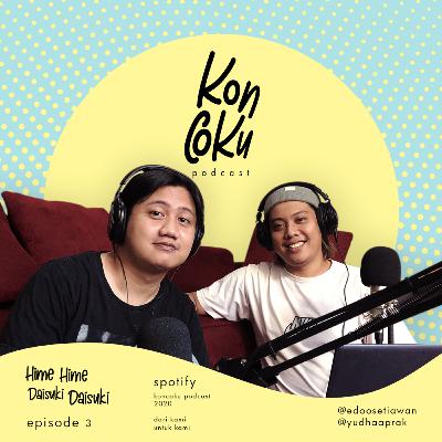 Koncoku Podcast eps 3 : Hime Hime Daisuki Daisuki