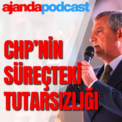 CHP’nin “süreç” tutarsızlığı (Ep.266)
