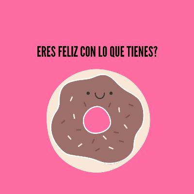 Episodio #25 ¿Eres feliz con lo que tienes?