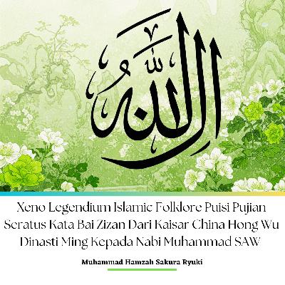 Xeno Legendium Islamic Folklore Puisi Pujian Seratus Kata Bai Zizan Dari Kaisar China Hong Wu Dinasti Ming Kepada Nabi Muhammad SAW Podcast Edition