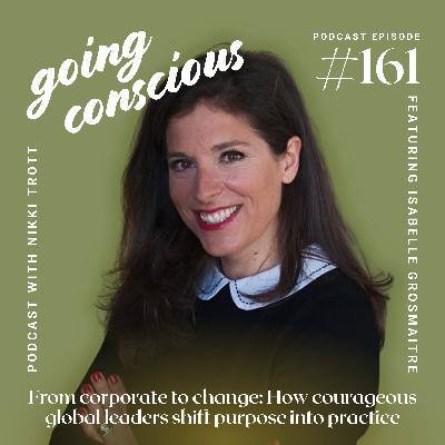 #161 From corporate to change: How courageous global leaders shift purpose into practice with Isabelle Grosmaitre