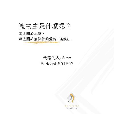 走路的人-Amo-E07-造物主是什麼呢? 走路的人-Amo-E07-造物主是什麼呢?