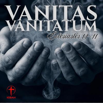 Vanitas Vanitatum | Eclesiastés 1:1-11 Vanitas Vanitatum | Eclesiastés 1:1-11