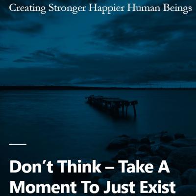 DONT THINK - Take A Moment To Just Exist
