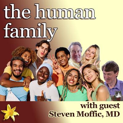 the human family with Steve Moffic, MD the human family with Steve Moffic, MD