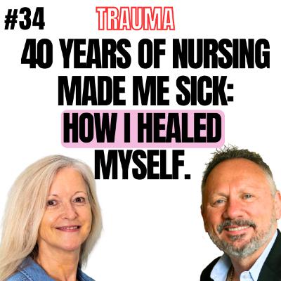 34 Episode - 40 Years of Nursing Made Me Sick, and How I Healed Myself.