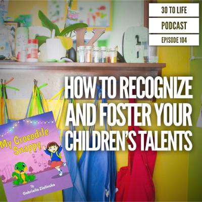 104: How to Recognize and Foster Your Children’s Talents with Gabriella Zielinska