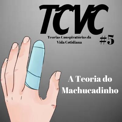 TCVC #5 - A Teoria do Machucadinho