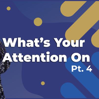Whats Your Attention On Pt. 4