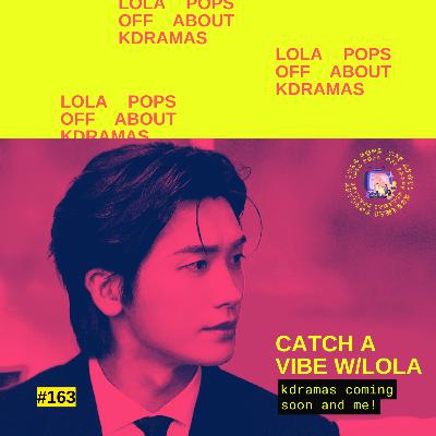 (S5) EP#163: Catch a Vibe w/Lola: Kdramas Coming Soon and Me!