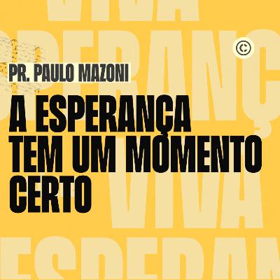 A ESPERANÇA TEM UM MOMENTO CERTO | PR. PAULO MAZONI